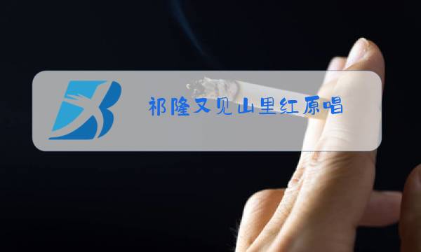 祁隆又见山里红原唱图片