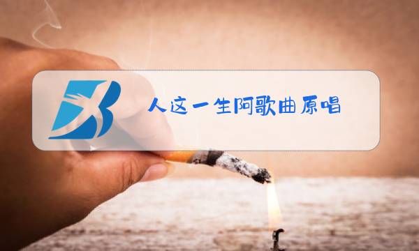 人这一生阿歌曲原唱图片