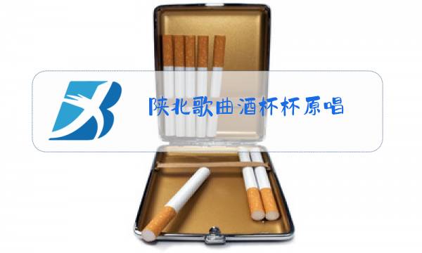 陕北歌曲酒杯杯原唱图片