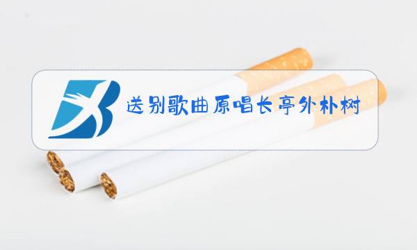 送别歌曲原唱长亭外朴树图片