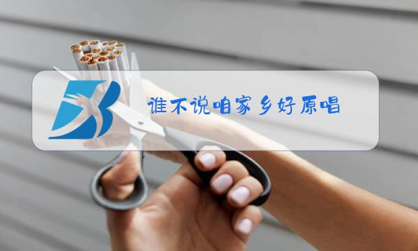 谁不说咱家乡好原唱图片