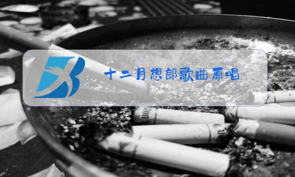十二月想郎歌曲原唱图片