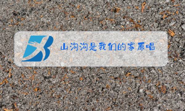 山沟沟是我们的家原唱图片