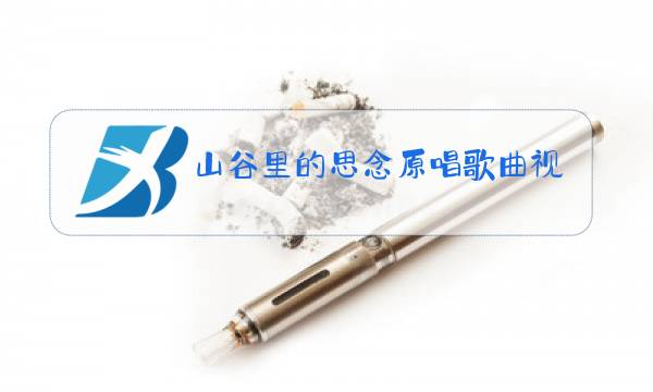 山谷里的思念原唱歌曲视频曲图片