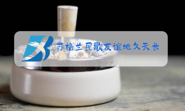 苏格兰民歌友谊地久天长原唱图片