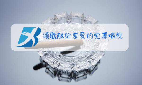 颂歌献给亲爱的党原唱视频图片