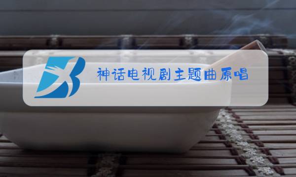 神话电视剧主题曲原唱图片