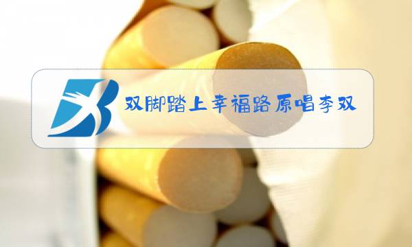 双脚踏上幸福路原唱李双江视频图片