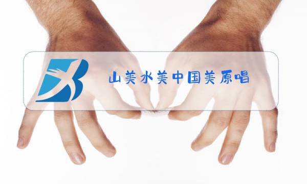 山美水美中国美原唱图片