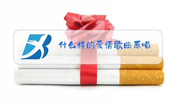 什么样的爱情歌曲原唱图片