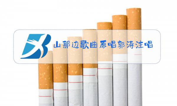 山那边歌曲原唱郭涛注唱山那边图片