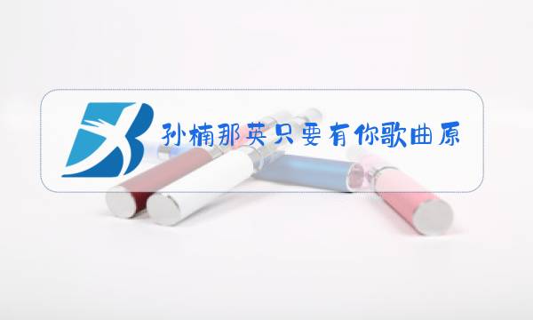 孙楠那英只要有你歌曲原唱视频图片