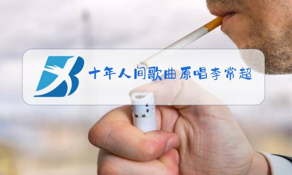 十年人间歌曲原唱李常超下载图片