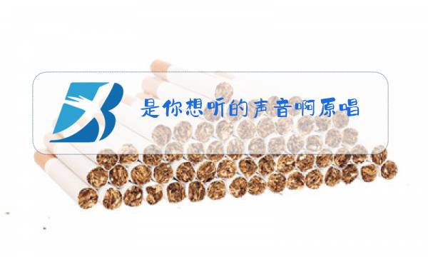 是你想听的声音啊原唱图片