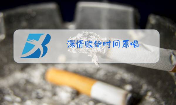 深情败给时间原唱图片