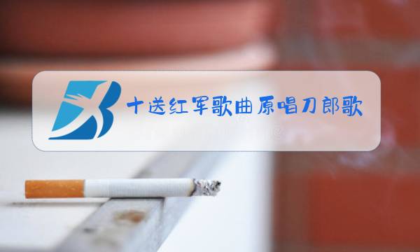 十送红军歌曲原唱刀郎歌词图片