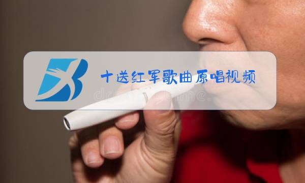 十送红军歌曲原唱视频...0图片