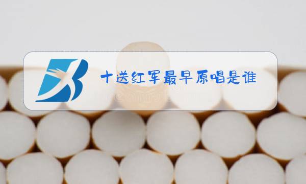 十送红军最早原唱是谁图片