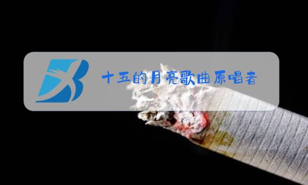 十五的月亮歌曲原唱者图片