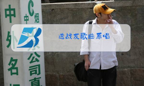 送战友歌曲原唱图片