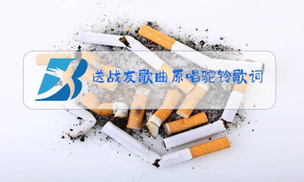 送战友歌曲原唱驼铃歌词图片
