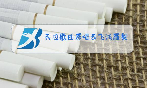 天边歌曲原唱云飞鸿雁梨花颂图片