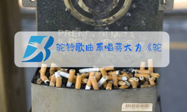 驼铃歌曲原唱蒋大为《驼铃》图片