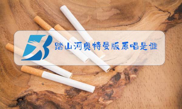 踏山河奥特曼版原唱是谁唱的图片