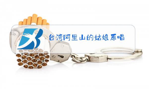 台湾阿里山的姑娘原唱图片