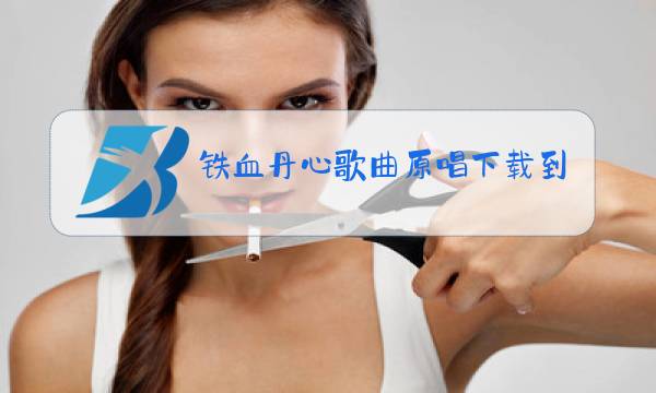 铁血丹心歌曲原唱下载到手机铃声图片