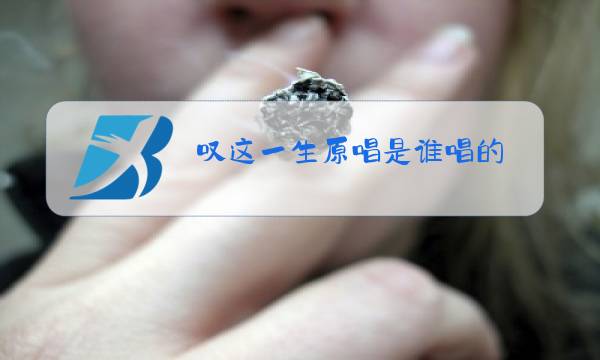 叹这一生原唱是谁唱的图片