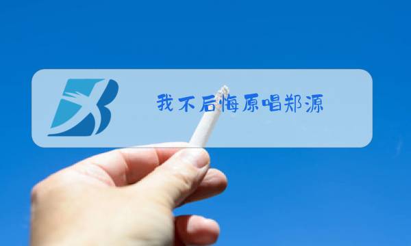 我不后悔原唱郑源图片