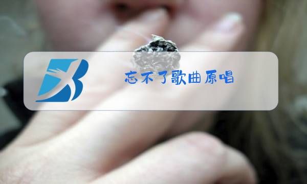忘不了歌曲原唱图片