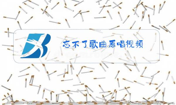 忘不了歌曲原唱视频图片