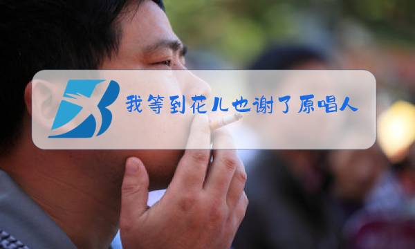 我等到花儿也谢了原唱人