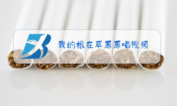 我的根在草原原唱视频图片