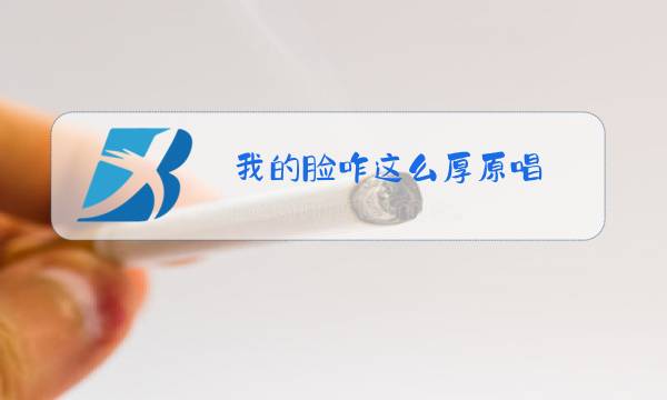 我的脸咋这么厚原唱图片