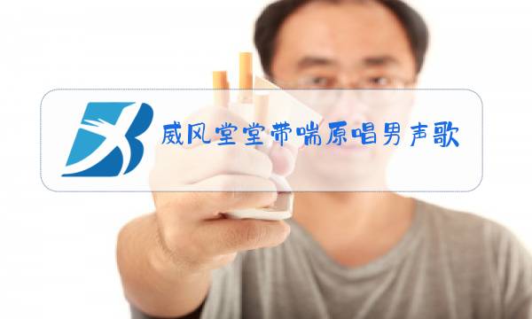 威风堂堂带喘原唱男声歌词图片