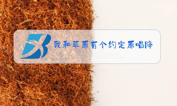 我和草原有个约定原唱降央卓玛伴奏图片
