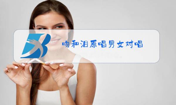 吻和泪原唱男女对唱图片
