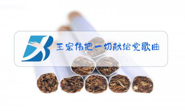 王宏伟把一切献给党歌曲原唱简谱图片