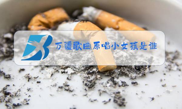 万疆歌曲原唱小女孩是谁图片