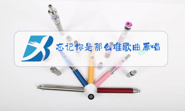 忘记你是那么难歌曲原唱图片