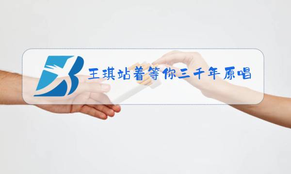 王琪站着等你三千年原唱视频图片