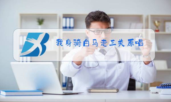我身骑白马走三关原唱图片