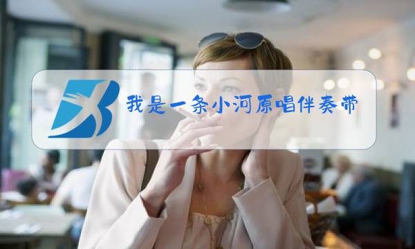 我是一条小河原唱伴奏带图片