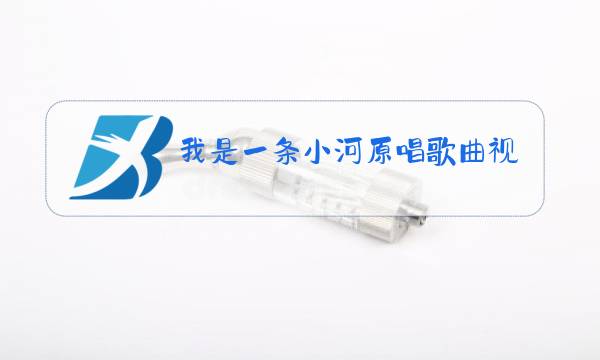我是一条小河原唱歌曲视频图片