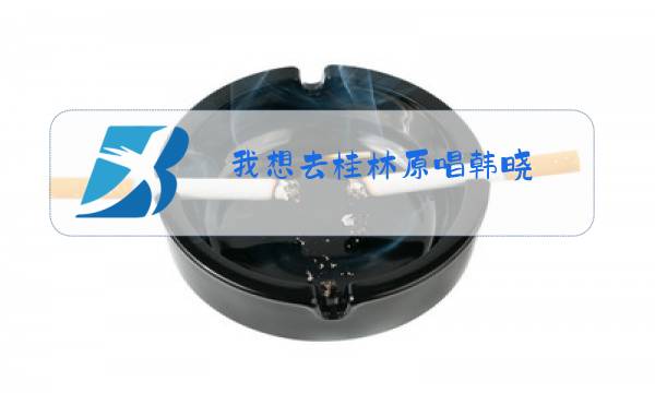 我想去桂林原唱韩晓图片