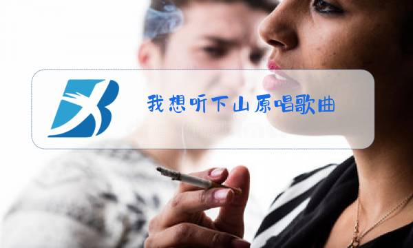 我想听下山原唱歌曲图片