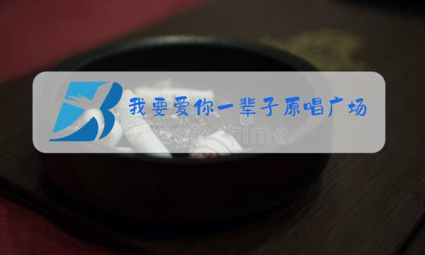 我要爱你一辈子原唱广场舞图片